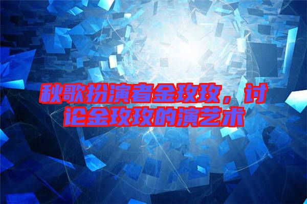 秋歌扮演者金玫玫，討論金玫玫的演藝術(shù)
