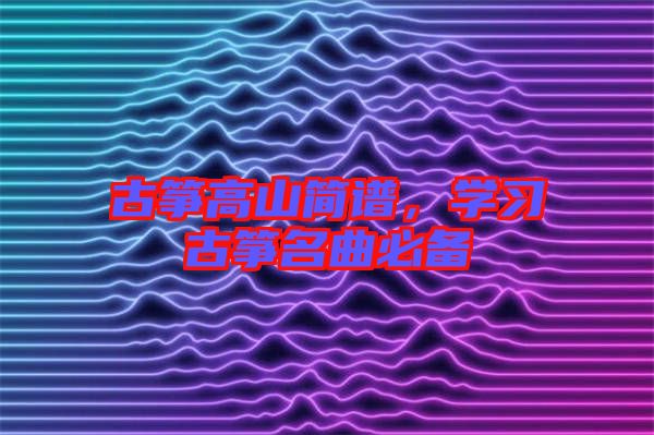 古箏高山簡譜，學習古箏名曲必備
