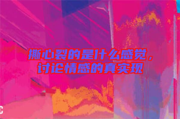 撕心裂的是什么感覺，討論情感的真實(shí)現(xiàn)