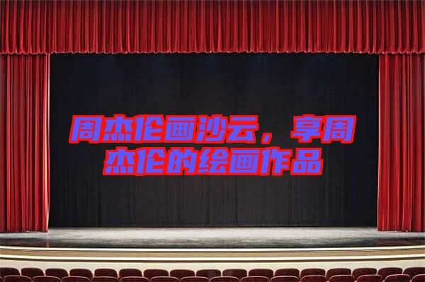 周杰倫畫(huà)沙云，享周杰倫的繪畫(huà)作品