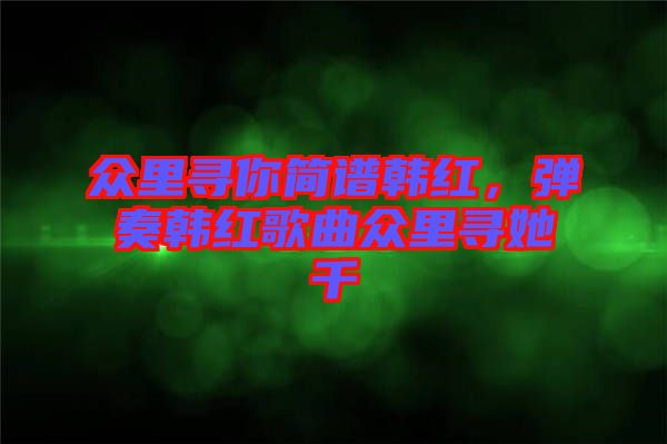 眾里尋你簡譜韓紅，彈奏韓紅歌曲眾里尋她千