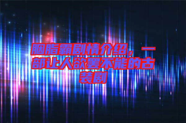 胭脂霸劇情介紹，一部讓人欲罷不能的古裝劇