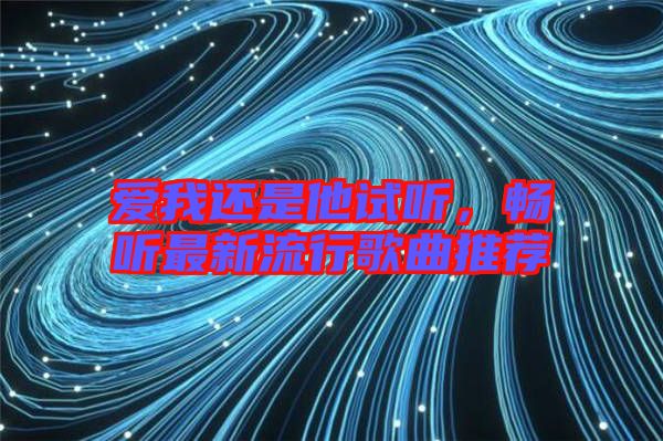 愛我還是他試聽，暢聽最新流行歌曲推薦