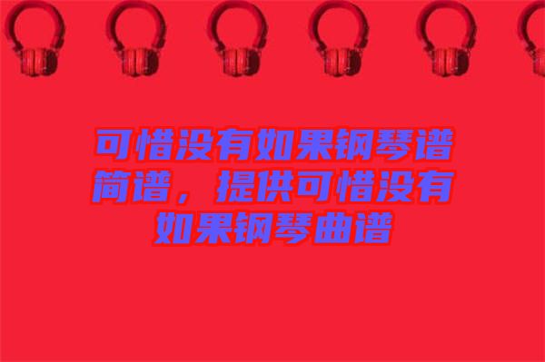 可惜沒有如果鋼琴譜簡(jiǎn)譜，提供可惜沒有如果鋼琴曲譜