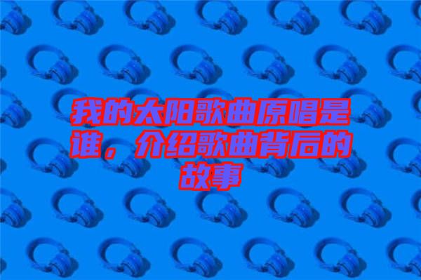 我的太陽歌曲原唱是誰，介紹歌曲背后的故事