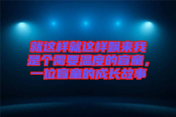 就這樣就這樣飄來我是個需要溫度的盲童，一位盲童的成長故事