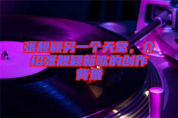 張靚穎另一個天堂，介紹張靚穎新歌的創(chuàng)作背景