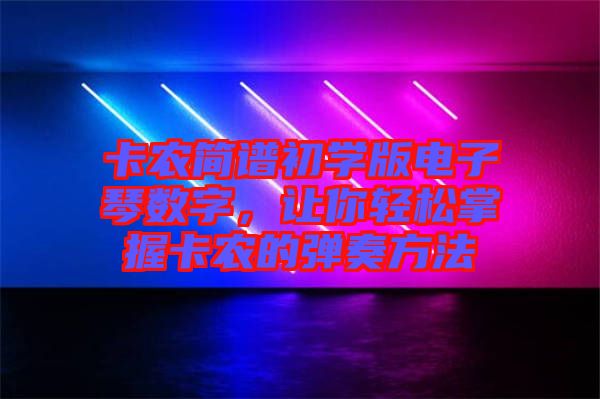 卡農(nóng)簡譜初學版電子琴數(shù)字，讓你輕松掌握卡農(nóng)的彈奏方法