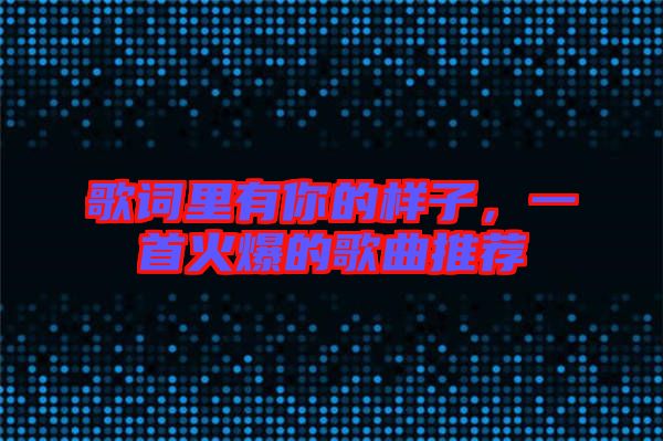 歌詞里有你的樣子，一首火爆的歌曲推薦