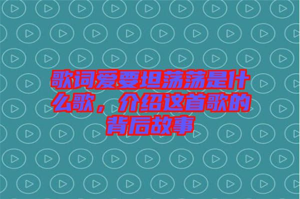 歌詞愛要坦蕩蕩是什么歌，介紹這首歌的背后故事