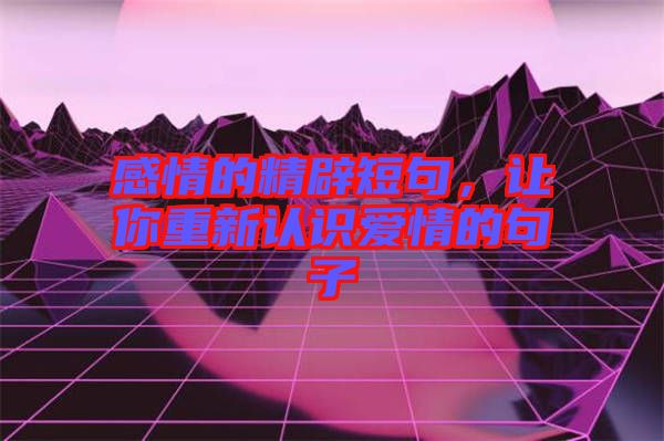 感情的精辟短句，讓你重新認(rèn)識愛情的句子