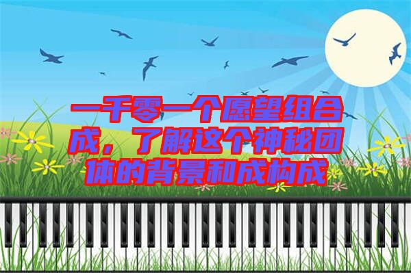 一千零一個(gè)愿望組合成，了解這個(gè)神秘團(tuán)體的背景和成構(gòu)成