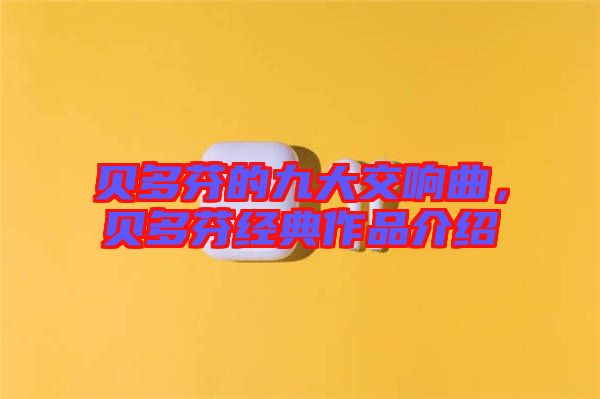 貝多芬的九大交響曲，貝多芬經(jīng)典作品介紹