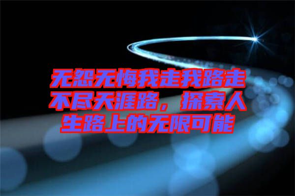 無(wú)怨無(wú)悔我走我路走不盡天涯路，探索人生路上的無(wú)限可能
