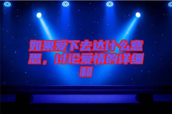 如果愛下去達(dá)什么意思，討論愛情的詳細(xì)和