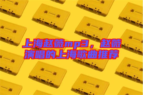 上海趙薇mp3，趙薇演唱的上海歌曲推薦