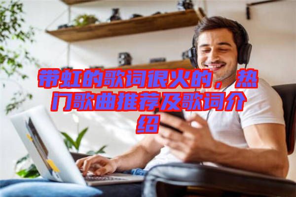 帶虹的歌詞很火的，熱門歌曲推薦及歌詞介紹