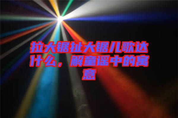 拉大鋸扯大鋸兒歌達(dá)什么，解童謠中的寓意