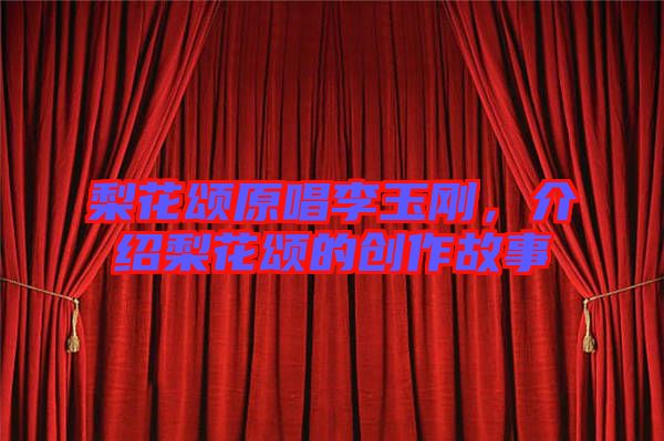 梨花頌原唱李玉剛，介紹梨花頌的創(chuàng)作故事