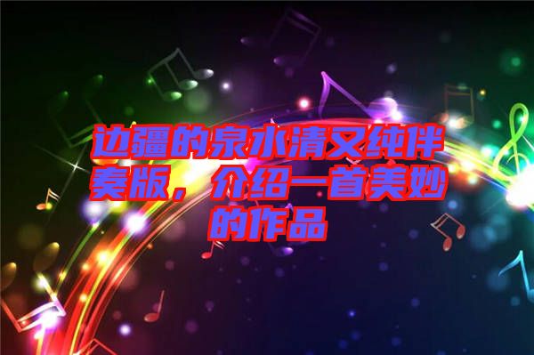 邊疆的泉水清又純伴奏版，介紹一首美妙的作品