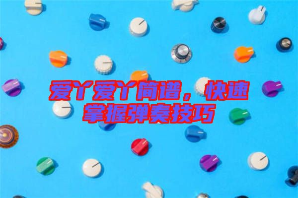 愛丫愛丫簡譜，快速掌握彈奏技巧