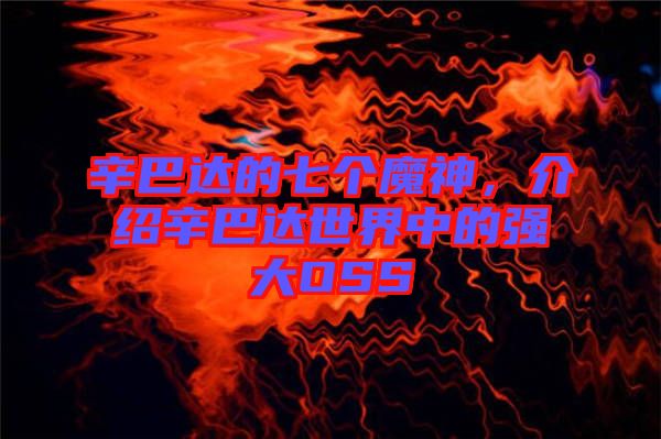辛巴達(dá)的七個(gè)魔神，介紹辛巴達(dá)世界中的強(qiáng)大OSS
