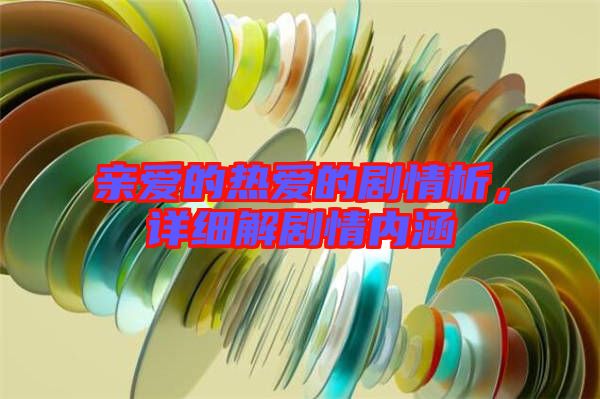 親愛的熱愛的劇情析，詳細解劇情內(nèi)涵