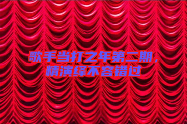 歌手當打之年第二期，精演繹不容錯過