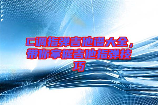 C調(diào)指彈吉他譜大全，帶你掌握吉他指彈技巧