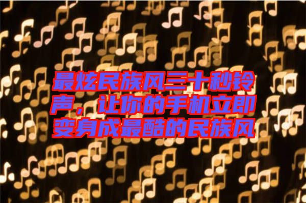 最炫民族風(fēng)三十秒鈴聲，讓你的手機立即變身成最酷的民族風(fēng)