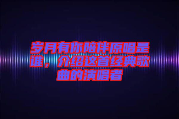 歲月有你陪伴原唱是誰，介紹這首經(jīng)典歌曲的演唱者