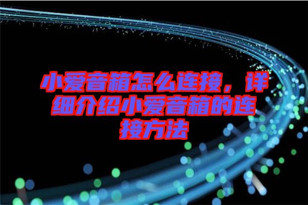 小愛音箱怎么連接，詳細介紹小愛音箱的連接方法