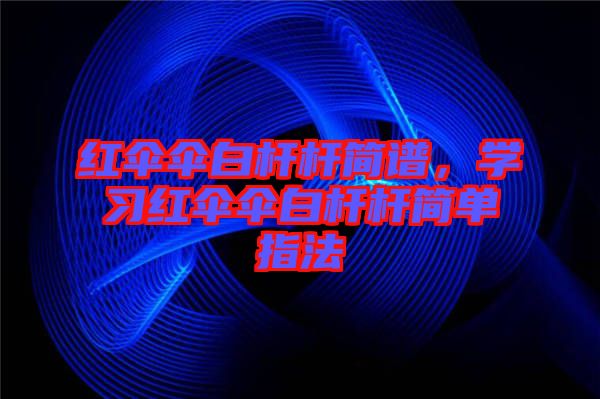 紅傘傘白桿桿簡譜，學(xué)習(xí)紅傘傘白桿桿簡單指法