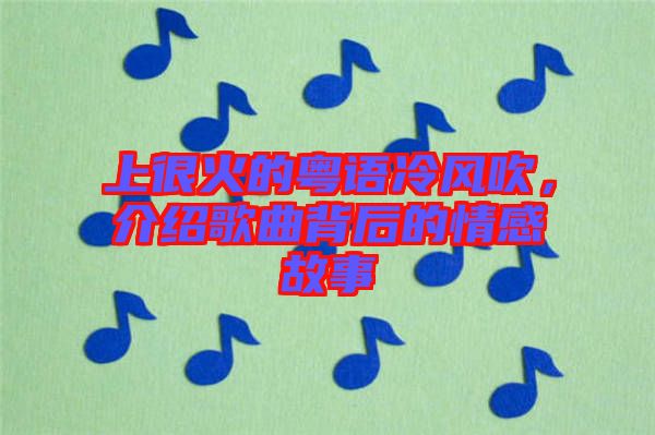 上很火的粵語冷風(fēng)吹，介紹歌曲背后的情感故事