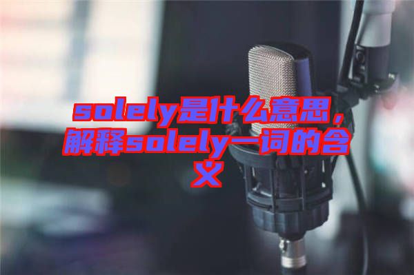 solely是什么意思，解釋solely一詞的含義