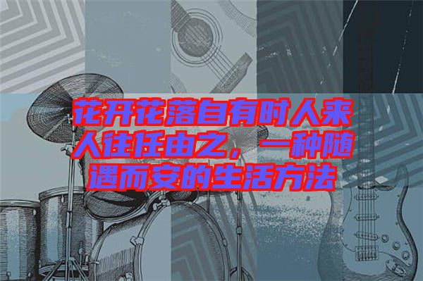 花開花落自有時(shí)人來(lái)人往任由之，一種隨遇而安的生活方法