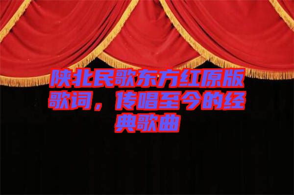 陜北民歌東方紅原版歌詞，傳唱至今的經(jīng)典歌曲