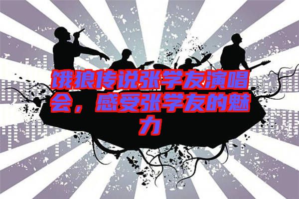 餓狼傳說張學(xué)友演唱會，感受張學(xué)友的魅力