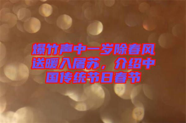 爆竹聲中一歲除春風(fēng)送暖入屠蘇，介紹中國(guó)傳統(tǒng)節(jié)日春節(jié)