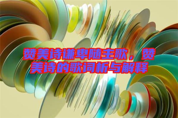 贊美詩謙卑隨主歌，贊美詩的歌詞析與解釋