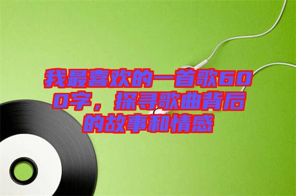 我最喜歡的一首歌600字，探尋歌曲背后的故事和情感