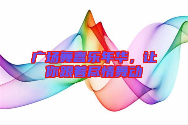 廣場(chǎng)舞喜樂(lè)年華，讓你跟著盡情舞動(dòng)