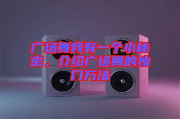 廣場(chǎng)舞我有一個(gè)小秘密，介紹廣場(chǎng)舞的獨(dú)門方法