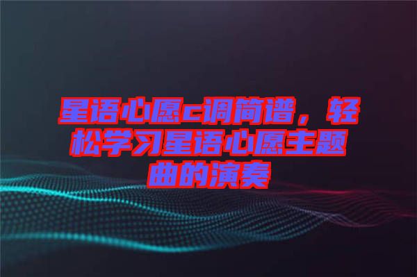 星語心愿c調(diào)簡譜，輕松學(xué)習(xí)星語心愿主題曲的演奏