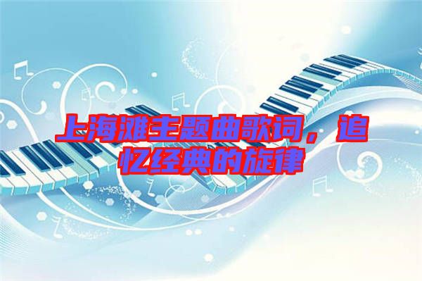 上海灘主題曲歌詞，追憶經(jīng)典的旋律