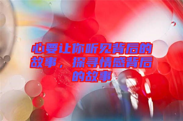 心要讓你聽見背后的故事，探尋情感背后的故事