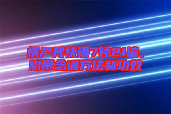 楞嚴(yán)咒快誦7鐘21遍，附帶念誦方法和功效