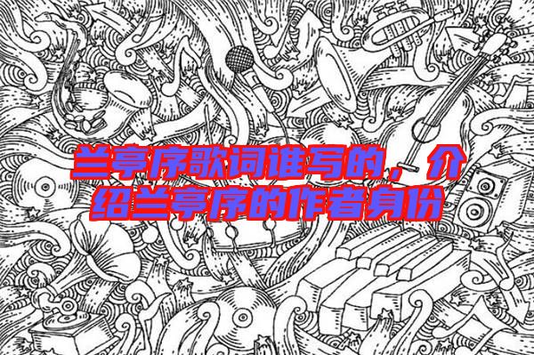 蘭亭序歌詞誰寫的，介紹蘭亭序的作者身份