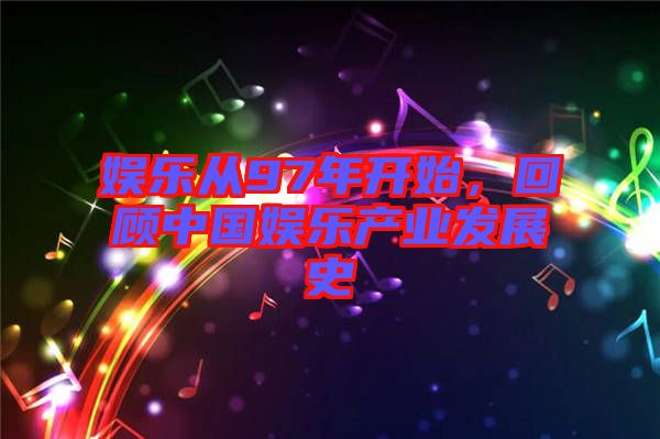 娛樂(lè)從97年開(kāi)始，回顧中國(guó)娛樂(lè)產(chǎn)業(yè)發(fā)展史