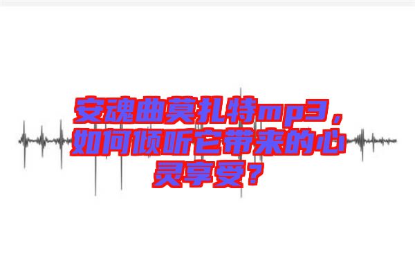 安魂曲莫扎特mp3，如何傾聽它帶來的心靈享受？